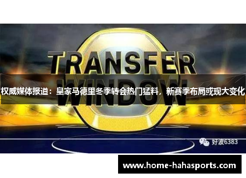 权威媒体报道：皇家马德里冬季转会热门猛料，新赛季布局或现大变化