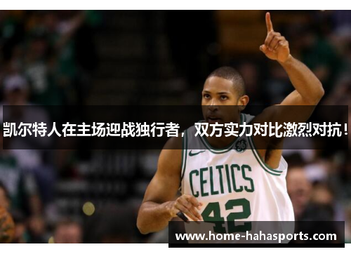 凯尔特人在主场迎战独行者，双方实力对比激烈对抗！