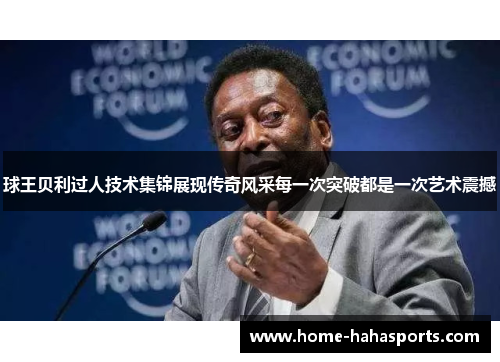 球王贝利过人技术集锦展现传奇风采每一次突破都是一次艺术震撼