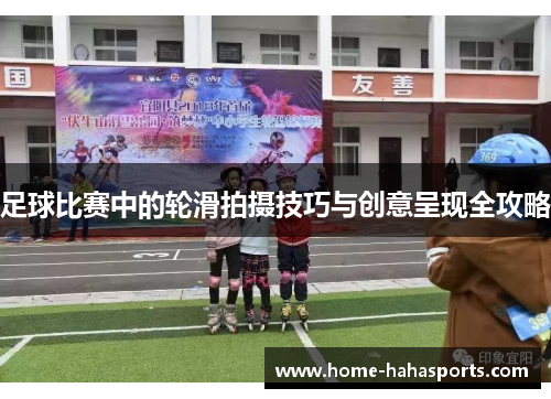 足球比赛中的轮滑拍摄技巧与创意呈现全攻略