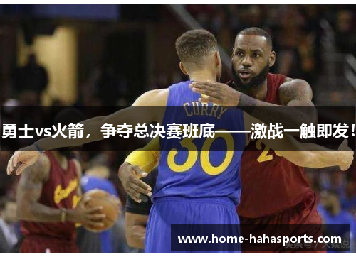 勇士vs火箭，争夺总决赛班底——激战一触即发！