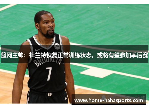 篮网主帅：杜兰特恢复正常训练状态，或将有望参加季后赛