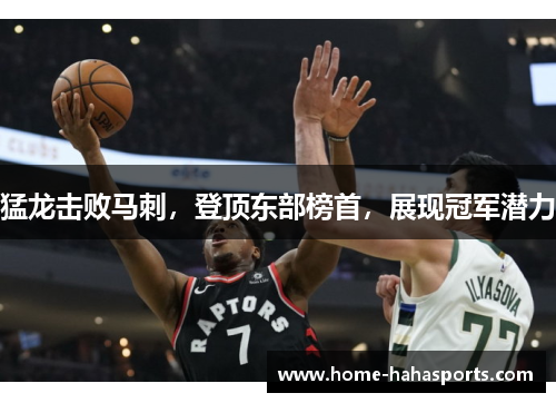 猛龙击败马刺，登顶东部榜首，展现冠军潜力