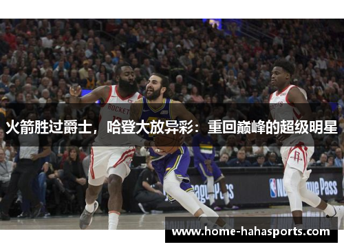 火箭胜过爵士，哈登大放异彩：重回巅峰的超级明星