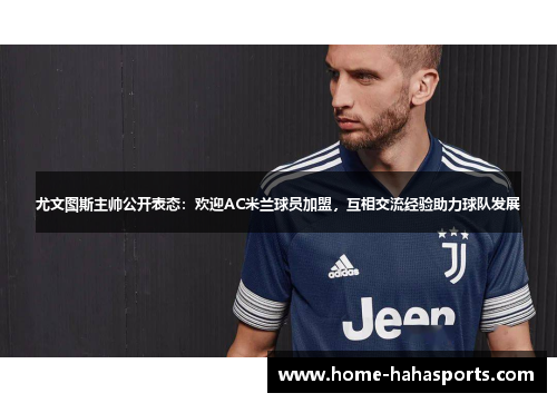 尤文图斯主帅公开表态：欢迎AC米兰球员加盟，互相交流经验助力球队发展