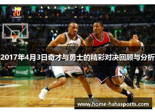 2017年4月3日奇才与勇士的精彩对决回顾与分析