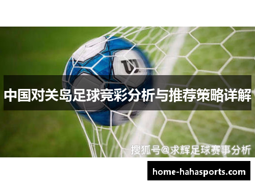 中国对关岛足球竞彩分析与推荐策略详解
